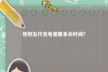 悦刻五代充电需要多长时间	？ 